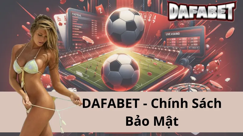 Chính Sách Bảo Mật Dafabet - Công Nghệ Hàng Đầu, An Tâm Sử Dụng