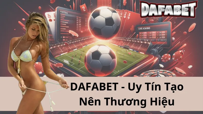 Dafabet - Thương Hiệu Đẳng Cấp Mang Tới Sân Chơi Uy Tín