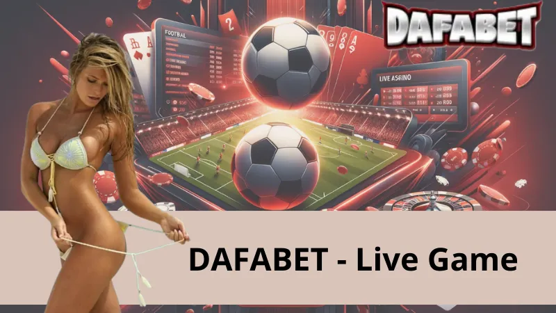 Live Game Dafabet – Đẳng Cấp Giải Trí Phần Thưởng Xứng Đáng